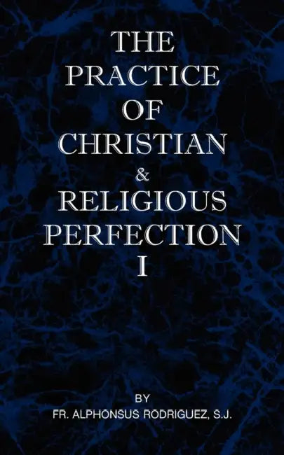 The Practice of Christian and Religious Perfection Vol I by Sj Alphonsus Rodriguez