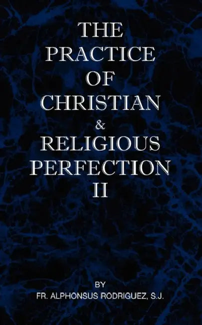 The Practice of Christian and Religious Perfection Vol II by Sj Alphonsus Rodriguez