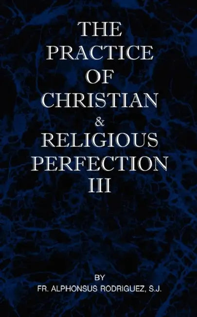 The Practice of Christian and Religious Perfection Vol III by Sj Alphonsus Rodriguez