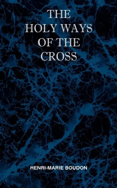 The Holy Ways of the Cross or A Short Treatise on the Various Trials and Afflictions, Interior and Exterior to Which the Spiritual Life is Subject by Henri Marie Boudon, Melvin H. Waller
