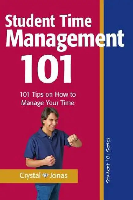 Time Management 101 for Students: 101 Tested and True Techniques to Take Charge of the Time of Your Life by Crystal Jonas