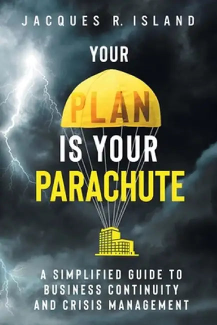 Your Plan is Your Parachute: A Simplified Guide to Business Continuity and Crisis Management by Jacques R. Island