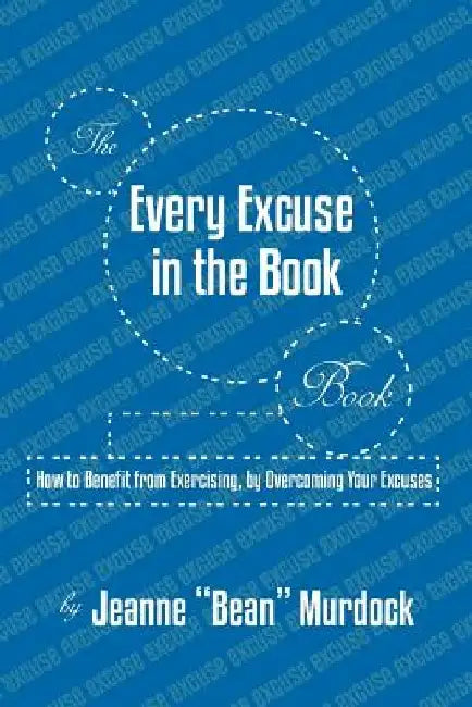 The Every Excuse in the Book Book: How to Benefit from Exercising, by Overcoming Your Excuses by Jeanne Bean Murdock