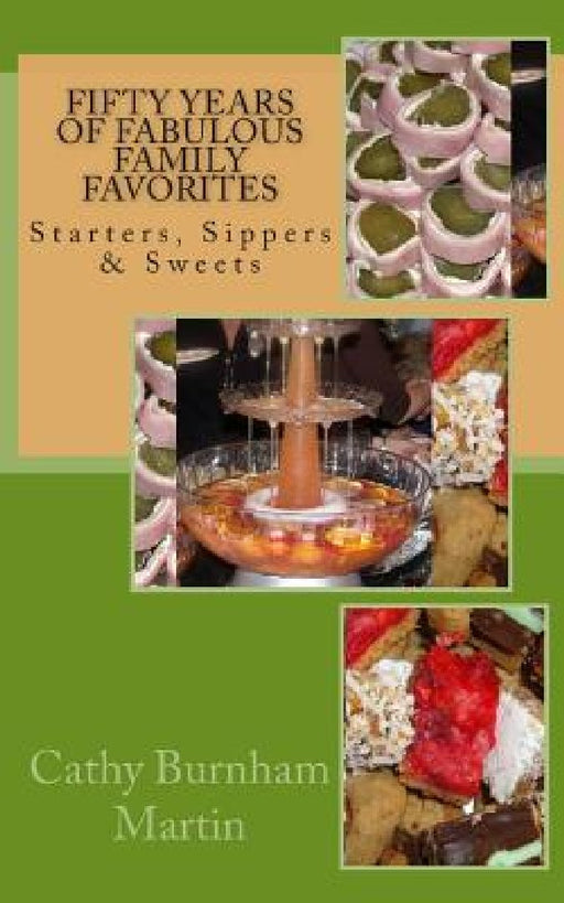 Fifty Years of Fabulous Family Favorites: Starters, Sippers & Sweets by Cathy Burnham Martin