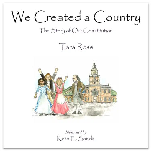 We Created a Country: The Story of Our Constitution by Kate Sands, Tara Ross