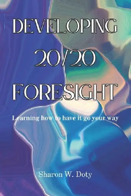 Developing 20/20 Foresight: Learning how to have it go your way. by Peter Womack