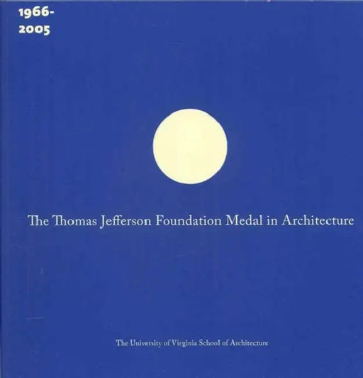 The Thomas Jefferson Foundation Medal in Architecture: The First Forty Years (1966-2005) by Jayne Riew, Lydia Mattice Brandt, Karen Van Lengen
