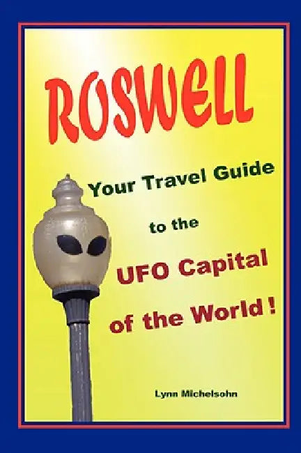 Roswell, Your Travel Guide to the UFO Capital of the World! by Lynn Michelsohn