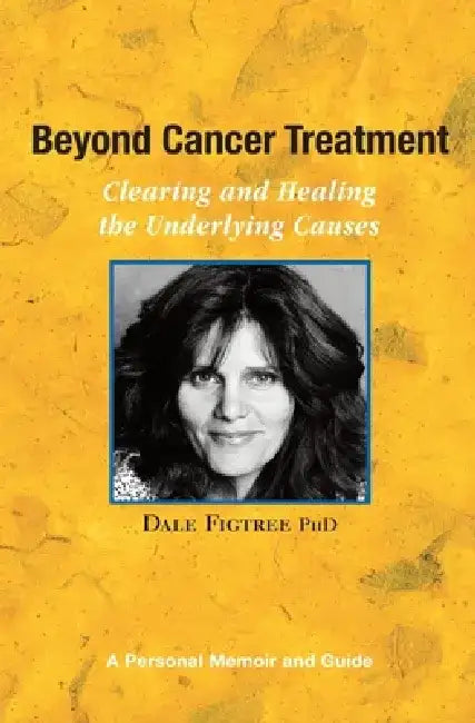 Beyond Cancer Treatment - Clearing and Healing the Underlying Causes: A Personal Memoir and Guide by Dale Figtree