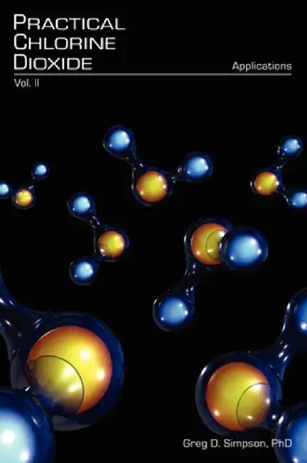 Practical Chlorine Dioxide: Volume II - Applications by Greg D. Simpson