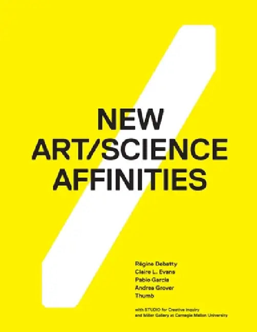 New Art/Science Affinities by Andrea Grover, Régine Debatty, Claire Evans