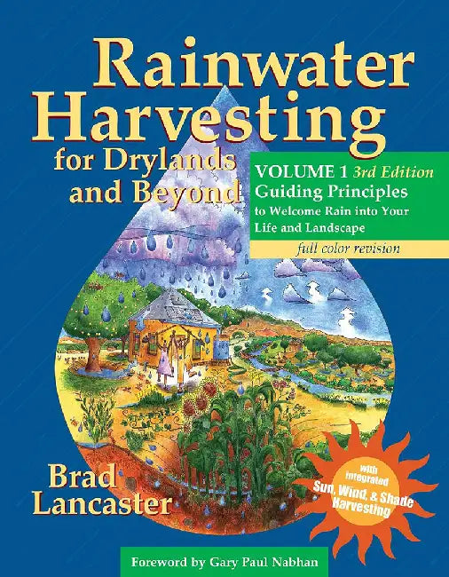 Rainwater Harvesting for Drylands and Beyond, Volume 1: Guiding Principles to Welcome Rain Into Your Life and Landscape, 3rd Edition by Brad Lancaster