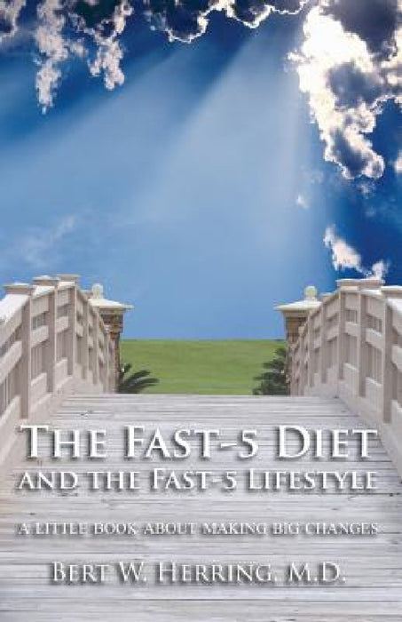 The Fast-5 Diet and the Fast-5 Lifestyle: A Little Book About Making Big Changes by Bert W. Herring