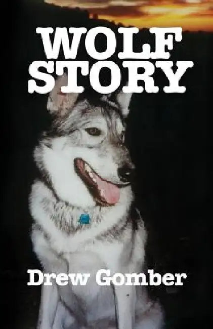 Wolf Story: Based on the life of a 9 year companionship with Laz, a gray wolf-cross breed with more wolf than 'mute. by Drew Gomber