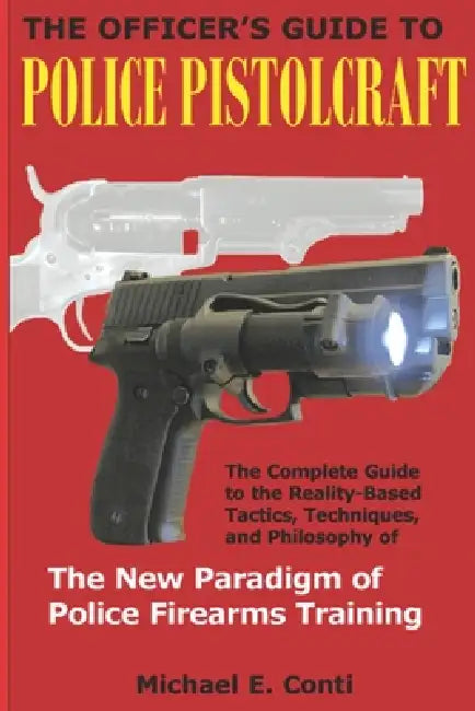 The Officer's Guide to Police Pistolcraft: The Complete Guide to the Reality-Based Tactics, Techniques and Philosophy of the New Paradigm of Police Fi by Donna LoSardo, Michael E. Conti