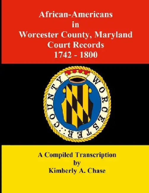 African-Americans in Worcester County, Maryland Court Records 1742-1800: A Compiled Transcription by Kimberly a. Chase