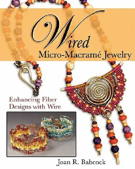 Wired Micro-Macramé Jewelry: Enhancing Fiber Designs with Wire by Jeff W. Babcock