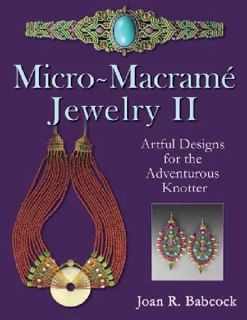 Micro-Macrame Jewelry II: Artful Designs for the Adventurous Knotter by Jeff Babcock