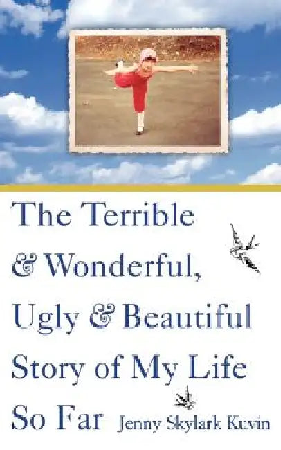 The Terrible and Wonderful, Ugly and Beautiful Story of My Life So Far by Jenny Skylark Kuvin, Donna Maddock-Cowart