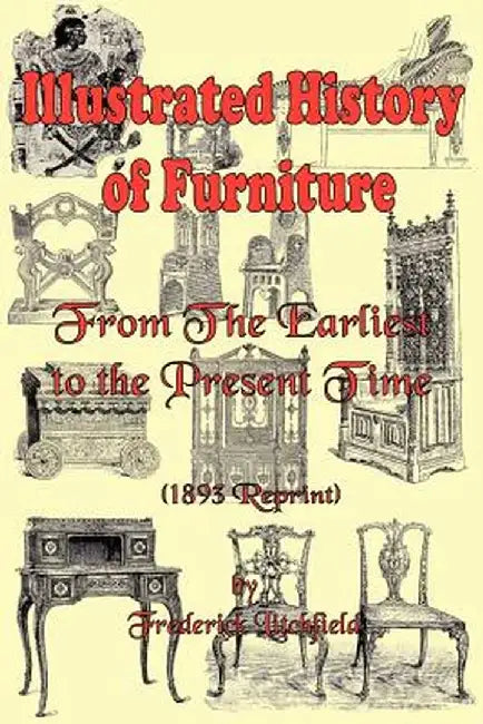 Illustrated History of Furniture: From the Earliest to the Present Time (1893 Reprint) by Frederick Litchfield