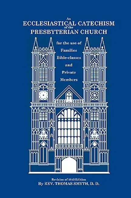 An Ecclesiastical Catechism of the Presbyterian Church: For the Use of Families, Bible-Classes and Private Members by Thomas Smyth