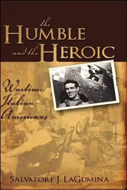 The Humble and the Heroic: Wartime Italian Americans by Salvatore J. Lagumina