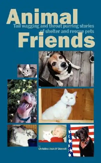 Animal Friends, Tail wagging and throat purring stories of shelter and rescue pets by Christina Jirak O'Donnell
