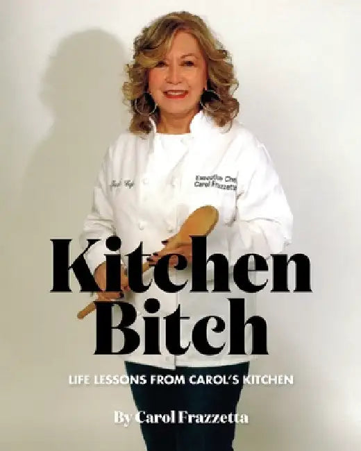 Kitchen Bitch: Life Lessons From Carol's Kitchen by Carol Frazzetta