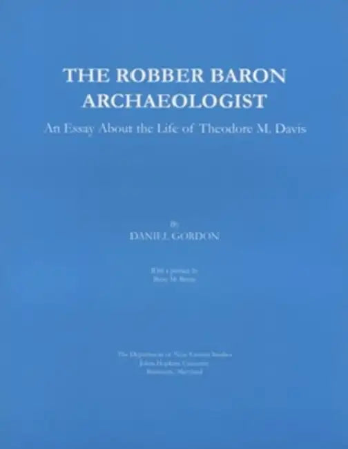 The Robber Baron Archaeologist: An Essay about the Life of Theodore M. Davis by Daniel Gordon, Betsy M. Bryan