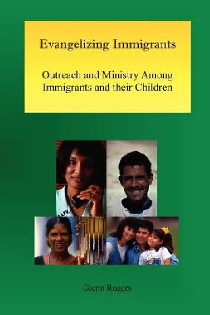 Evangelizing Immigrants: Outreach and Ministry Among Immigrants and Their Children by Glenn Rogers