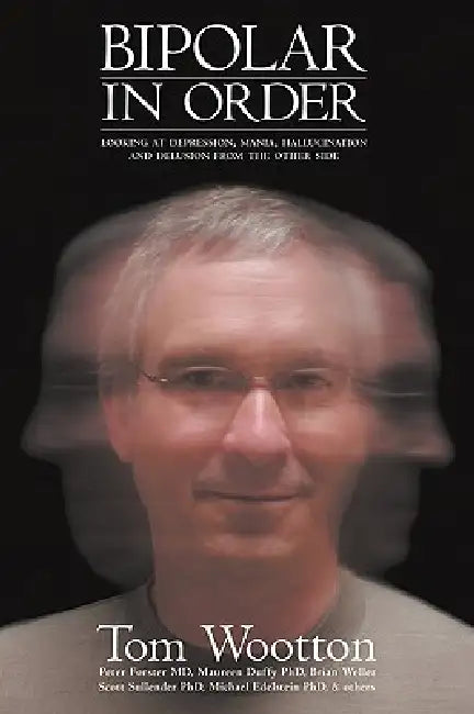 Bipolar In Order: Looking at Depression, Mania, Hallucination, and Delusion From The Other Side by Tom Wootton, Peter Forster, Maureen Duffy