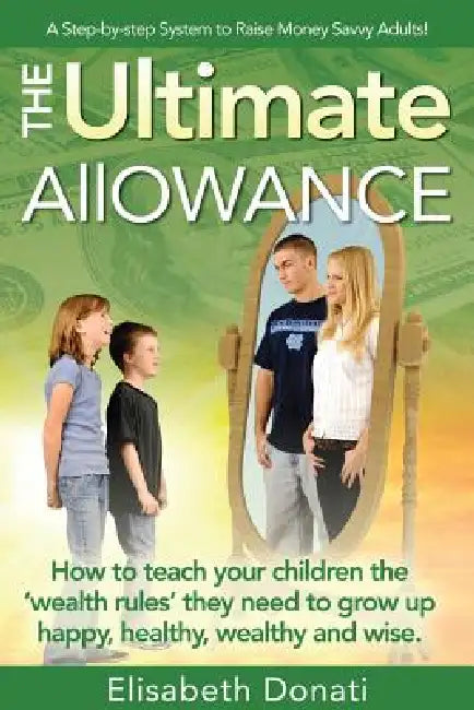 The Ultimate Allowance: How to teach your children the 'wealth rules' they need to grow up happy, healthy and wise. by Elisabeth Donati