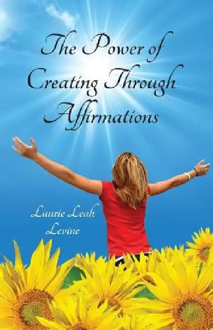 The Power of Creating Through Affirmations by Laurie Leah Levine
