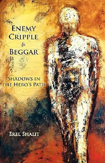 Enemy, Cripple, Beggar: Shadows in the Hero's Path by Erel Shalit