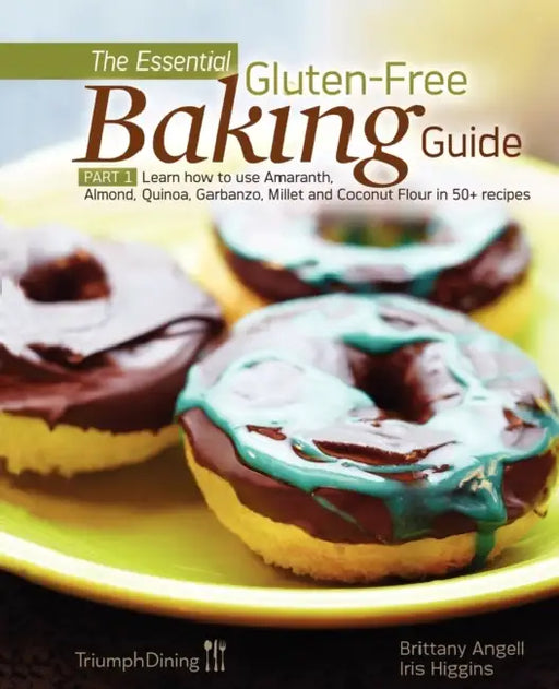 The Essential Gluten-Free Baking Guide: Part 1: Learn How to Use Amaranth, Almond, Quinoa, Garbanzo, Millet and Coconut Flour in 50+ Recipes by Brittany Angell, Iris Higgins