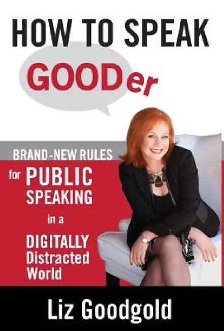 How to Speak Gooder: Brand-New Rules for Public Speaking in a Digitally Distracted World by Liz Goodgold
