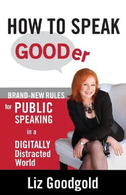 How to Speak Gooder: Brand-New Rules for Public Speaking in a Digitally Distracted World by Liz Goodgold