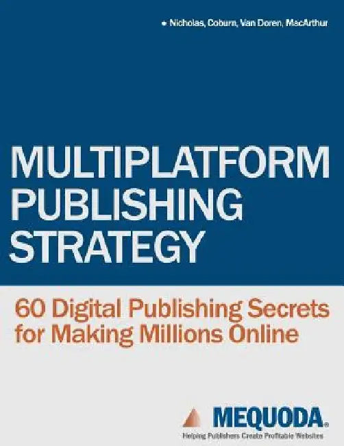 Multiplatform Publishing Strategy: 60 Digital Publishing Secrets for Making Millions Online by Ed Coburn