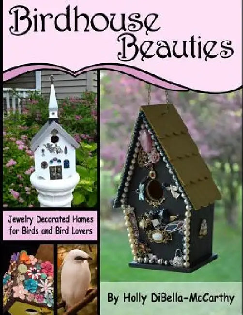 Birdhouse Beauties: Jewelry Decorated Homes for Birds and Bird Lovers by Holly Dibella-McCarthy