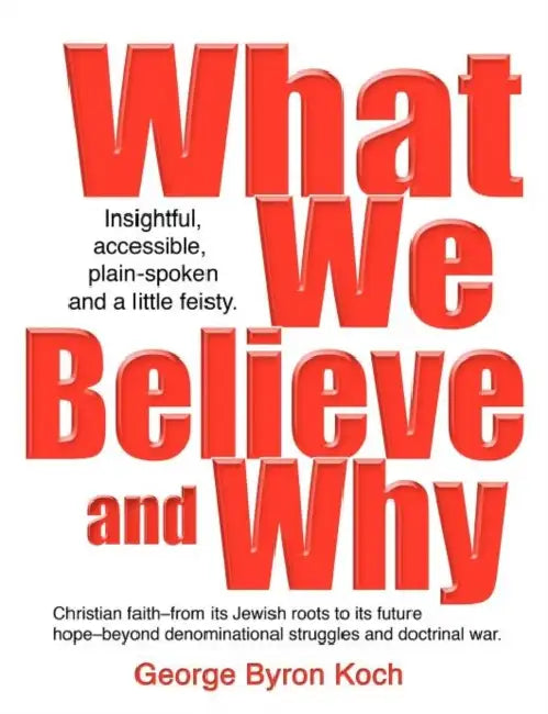 What We Believe and Why by George Byron Koch, George August Koch