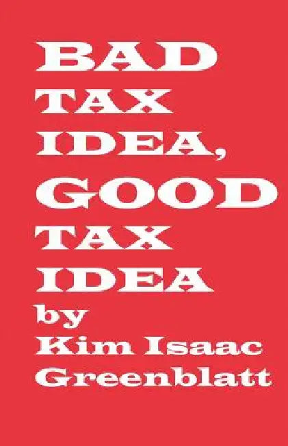 Bad Tax Idea, Good Tax Idea by Kim Isaac Greenblatt