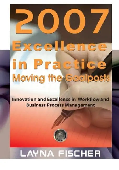 2007 Excellence in Practice: Moving the Goalposts: Innovation and Excellence in Workflow and Business Process Management by Layna Fischer