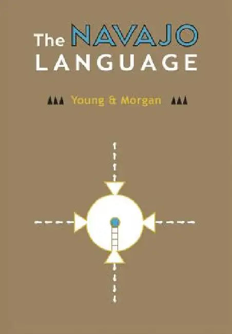 The Navajo Language: The Elements Of Navajo Grammar With A Dictionary In Two Parts Containing Basic Vocabularies Of Navajo And English by Robert W. Young