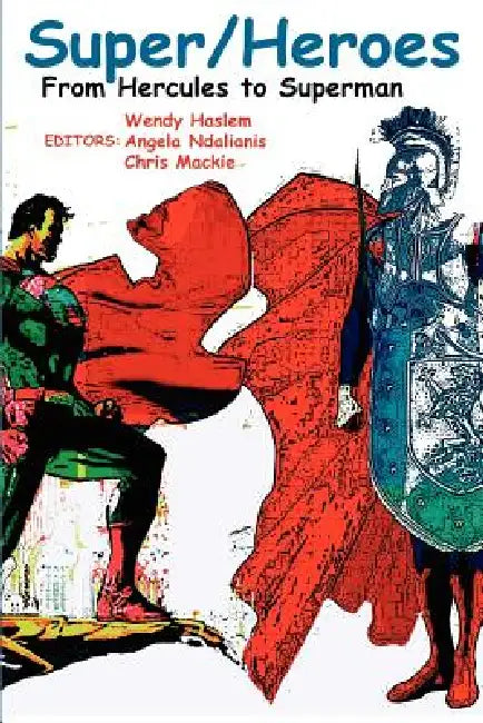 Super/Heroes: From Hercules to Superman by Angela Ndalianis