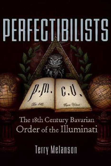 Perfectibilists: The 18th Century Bavarian Order of the Illuminati by Terry Melanson