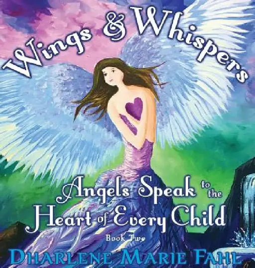 Wings & Whispers: Angels Speak to the Heart of Every Child by Dharlene Marie Fahl