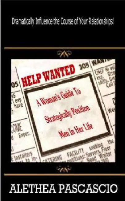 Help Wanted: A Woman's Guide to Strategically Position Men in Her Life by Alethea M. Pascascio
