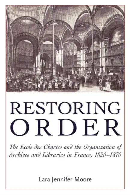 Restoring Order: The Ecole Des Chartes and the Organization of Archives and Libraries in France, 1820-1870 by Lara Jennifer Moore, Mary Louise Roberts