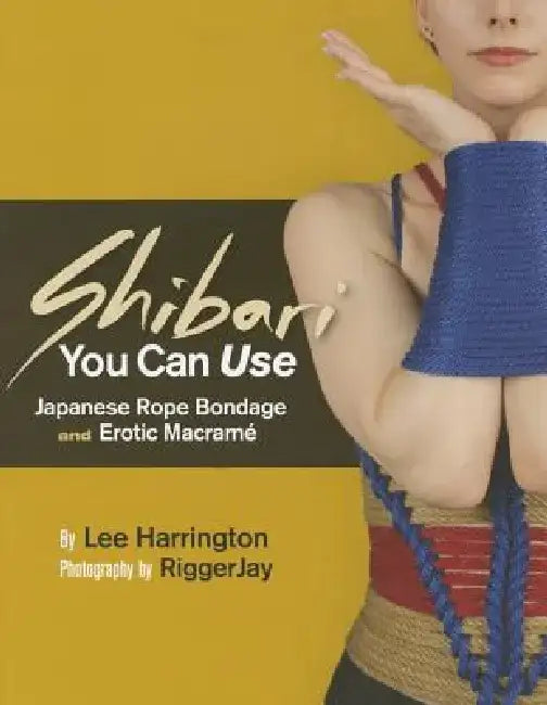 Shibari You Can Use: Japanese Rope Bondage and Erotic Macrame by Lee Harrington
