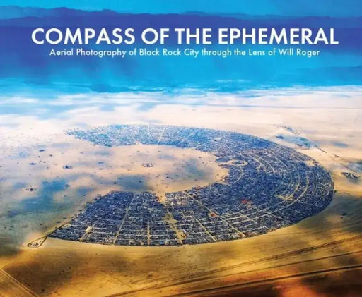 Compass of the Ephemeral: Aerial Photography of Black Rock City Through the Lens of Will Roger by Will Roger